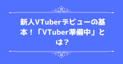 新人VTuberデビューの基本！「VTuber準備中」とは？の画像